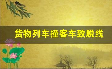 货物列车撞客车致脱线 铁路部门致歉新(货运列车相撞)